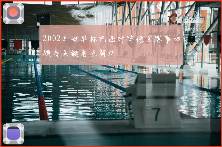 2002年世界杯巴西对阵德国赛事回顾与关键看点解析