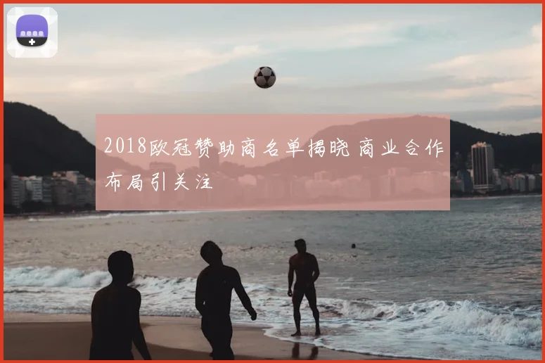 2018欧冠赞助商名单揭晓 商业合作布局引关注