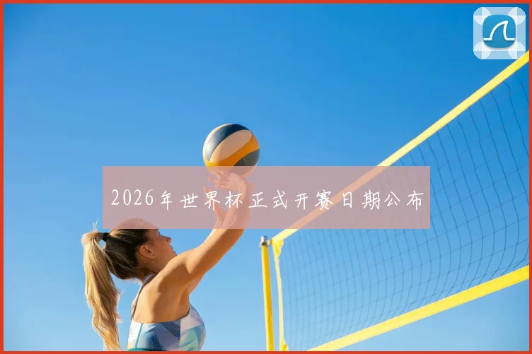 2026年世界杯正式开赛日期公布