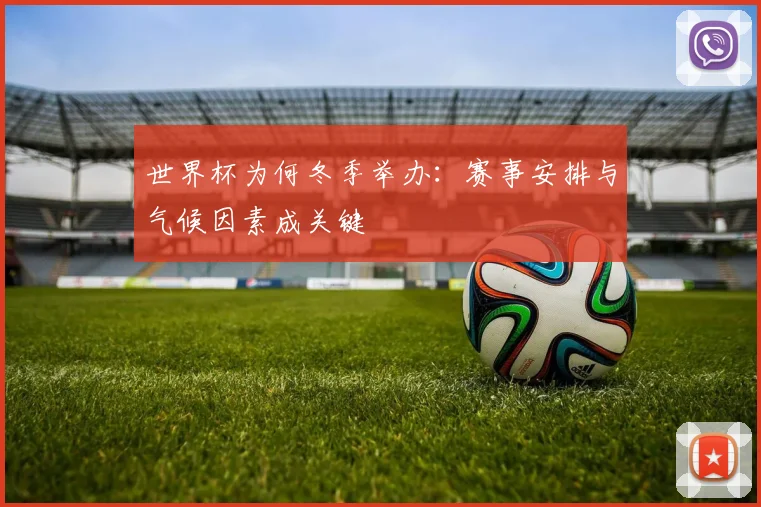 世界杯为何冬季举办:赛事安排与气候因素成关键