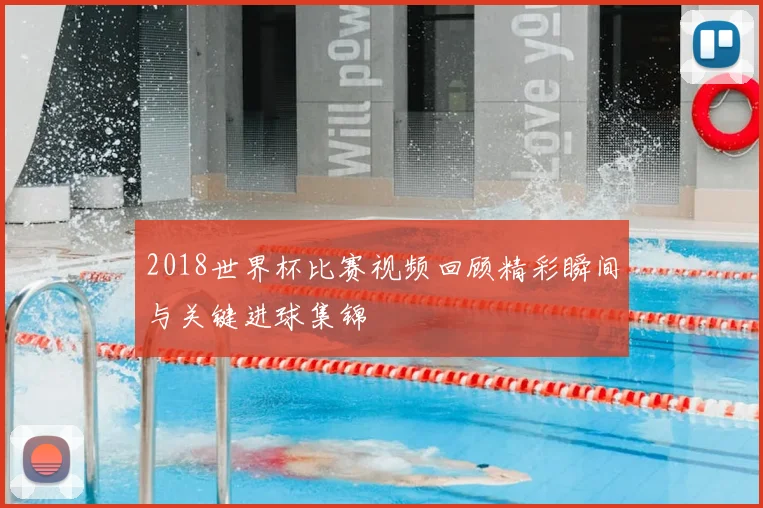 2018世界杯比赛视频回顾精彩瞬间与关键进球集锦